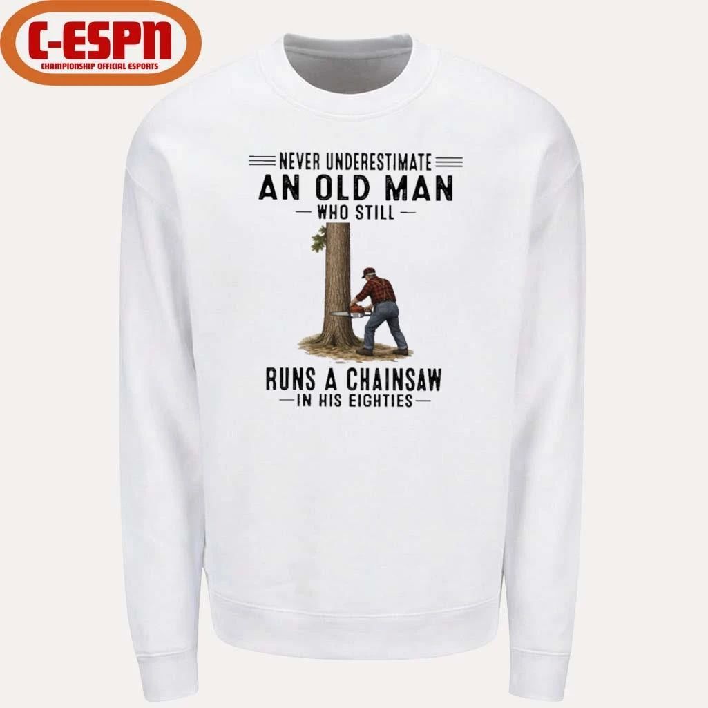 Never Underestimate An Old Man Who Still Runs A Chainsaw In His Eighties Shirt