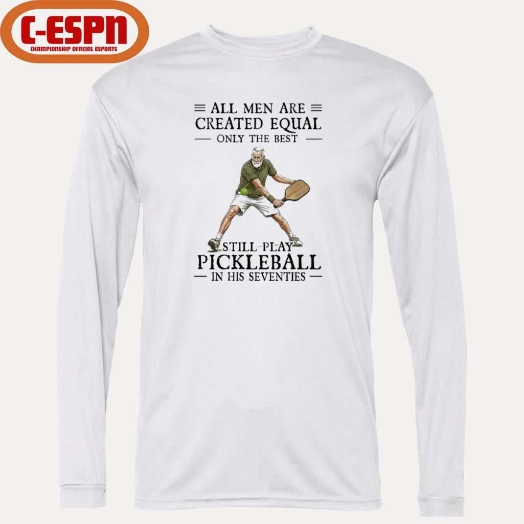 All Men Are Created Equal Only The Best Still Play Pickleball In Their Seventies 2026 Shirt