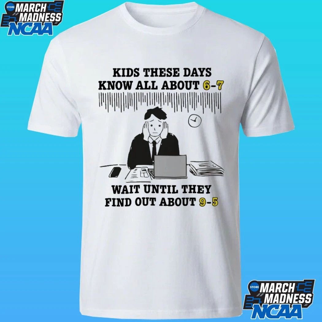 Kids These Days Know All About 6-7 Wait Until They Find Out About 9-5 Shirt