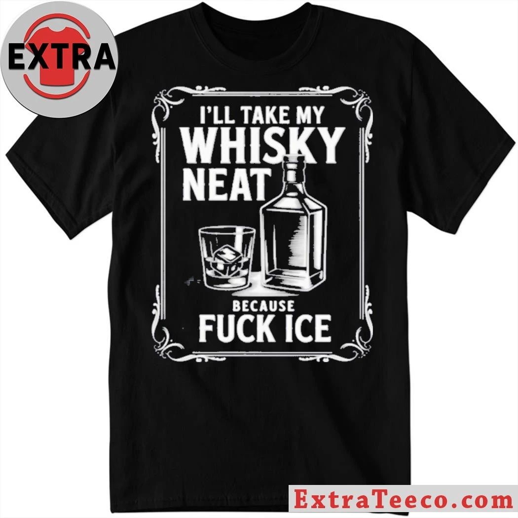 I’ll Take My Whisky Neat Because Fuck Ice 2026 Shirt
