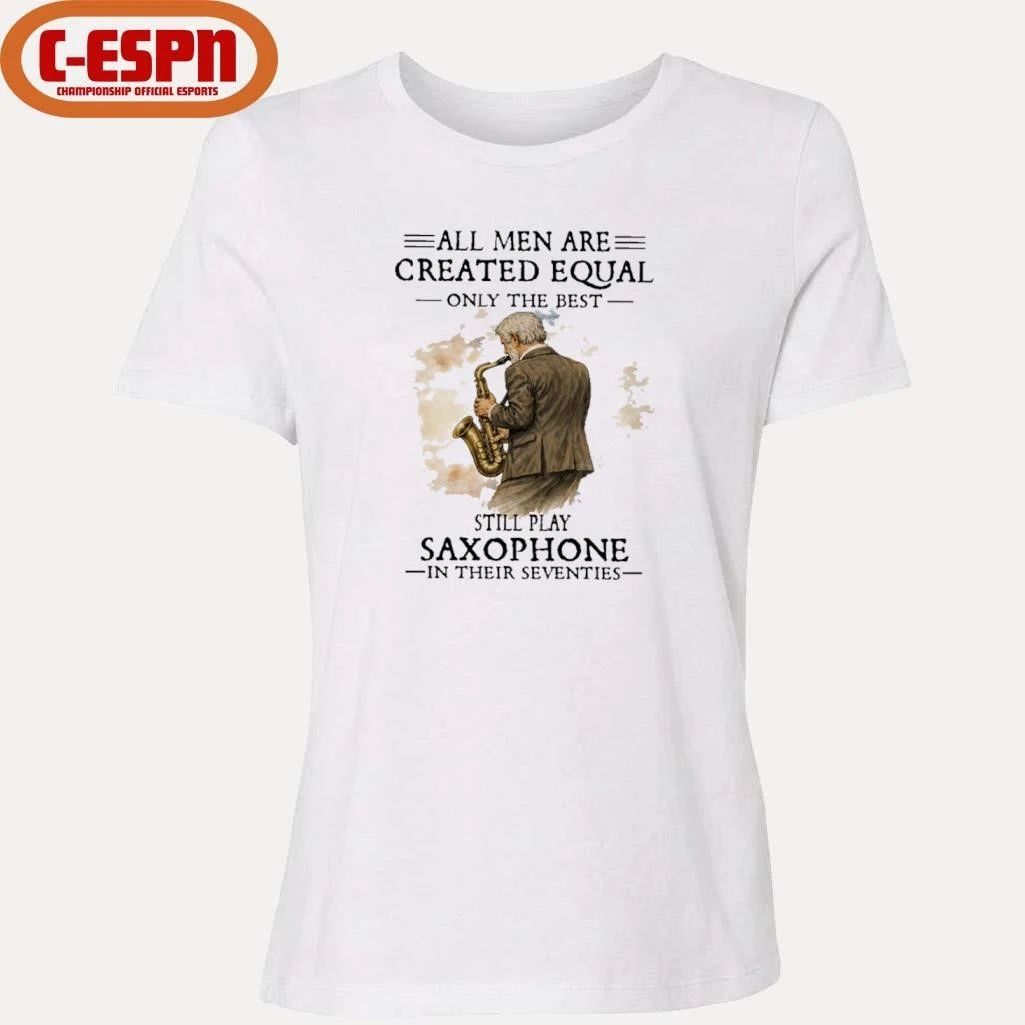 All Men Are Created Equal Only The Best Still Play SAXOPHONE In Their Seventies Shirt