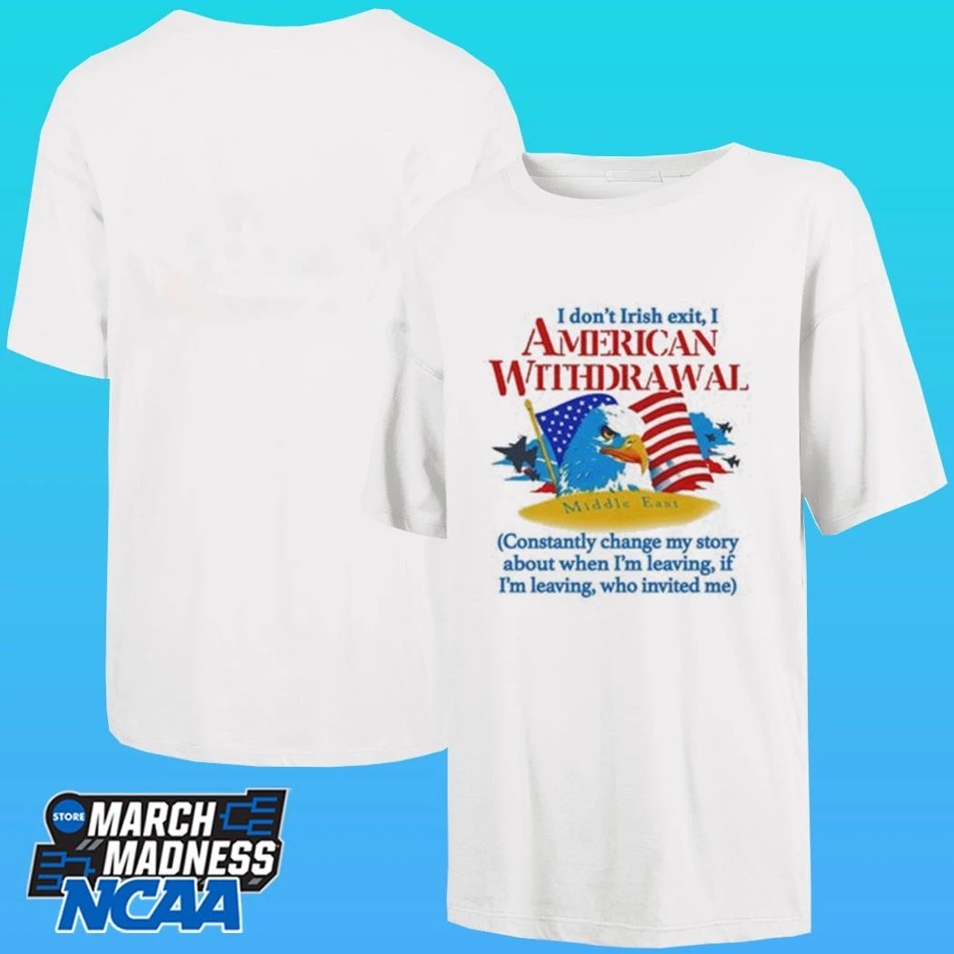 I Don’t Irish Exit, I American Withdrawal Constantly Change My Story About When I’m Leaving If I’m Leaving Who Invited Me Shirt