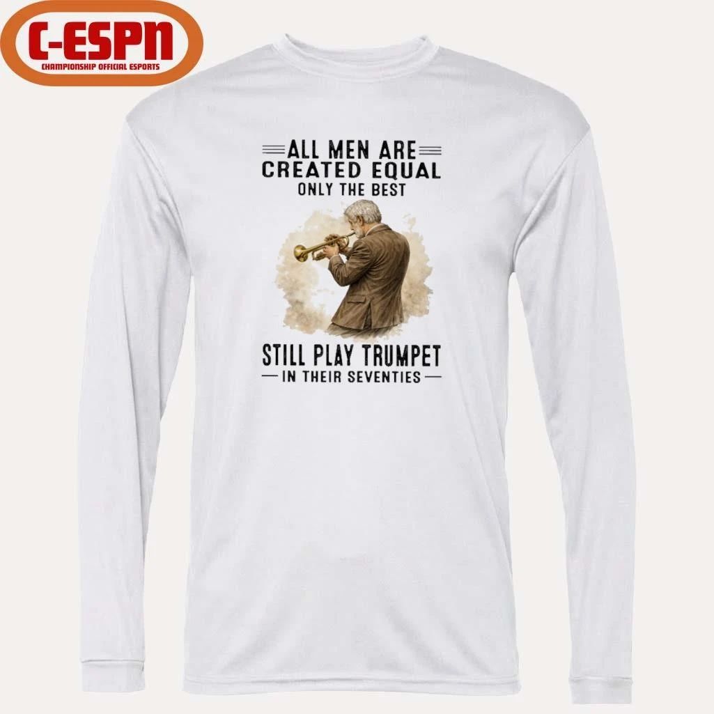 All Men Are Created Equal Only The Best Still Play Trumpet In Their Seventies Shirt
