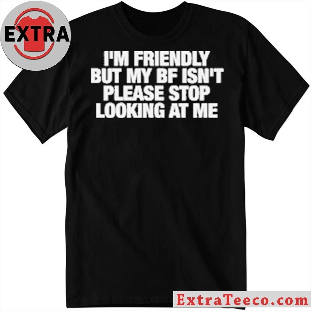 Original I’m Friendly But My BF Isn’t Please Stop Looking At Me T-Shirt