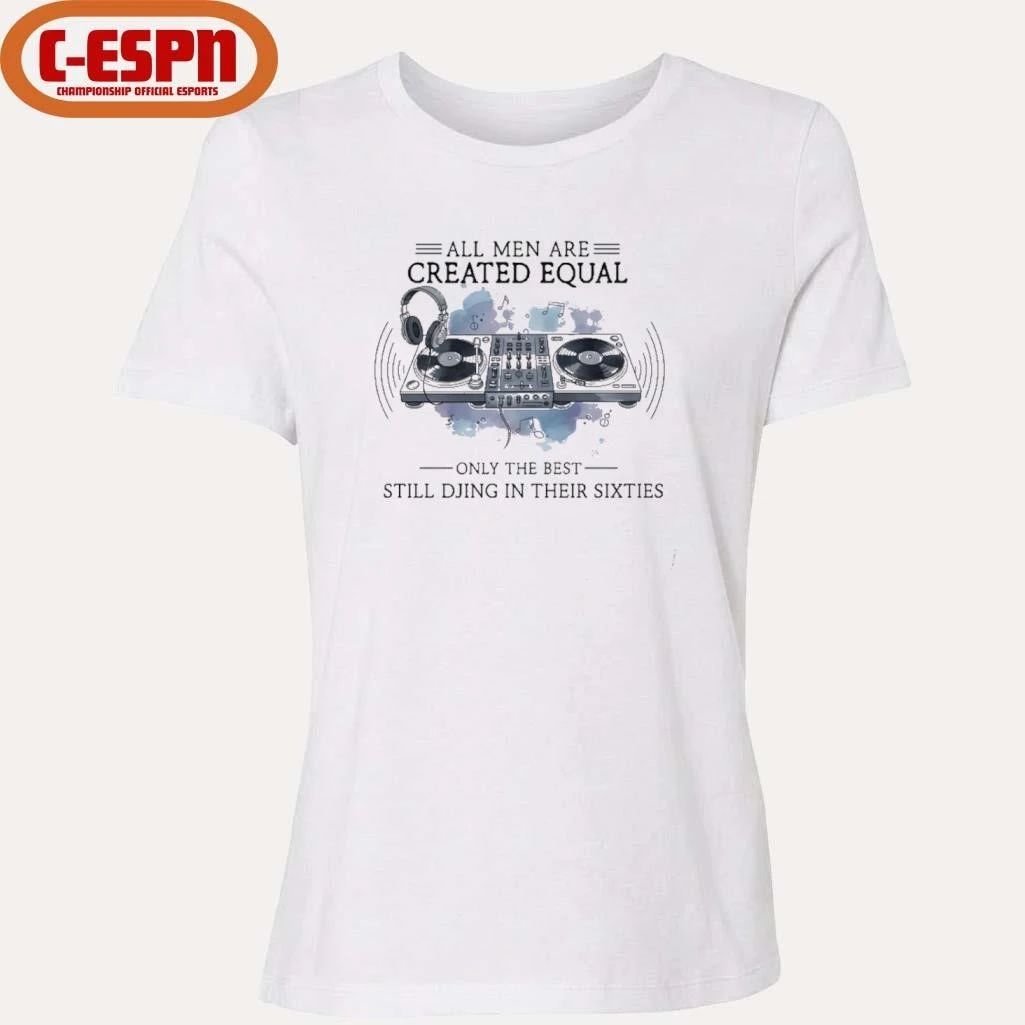 All Men Are Created Equal, Only The Best Still DJing In Their Sixties T-Shirt