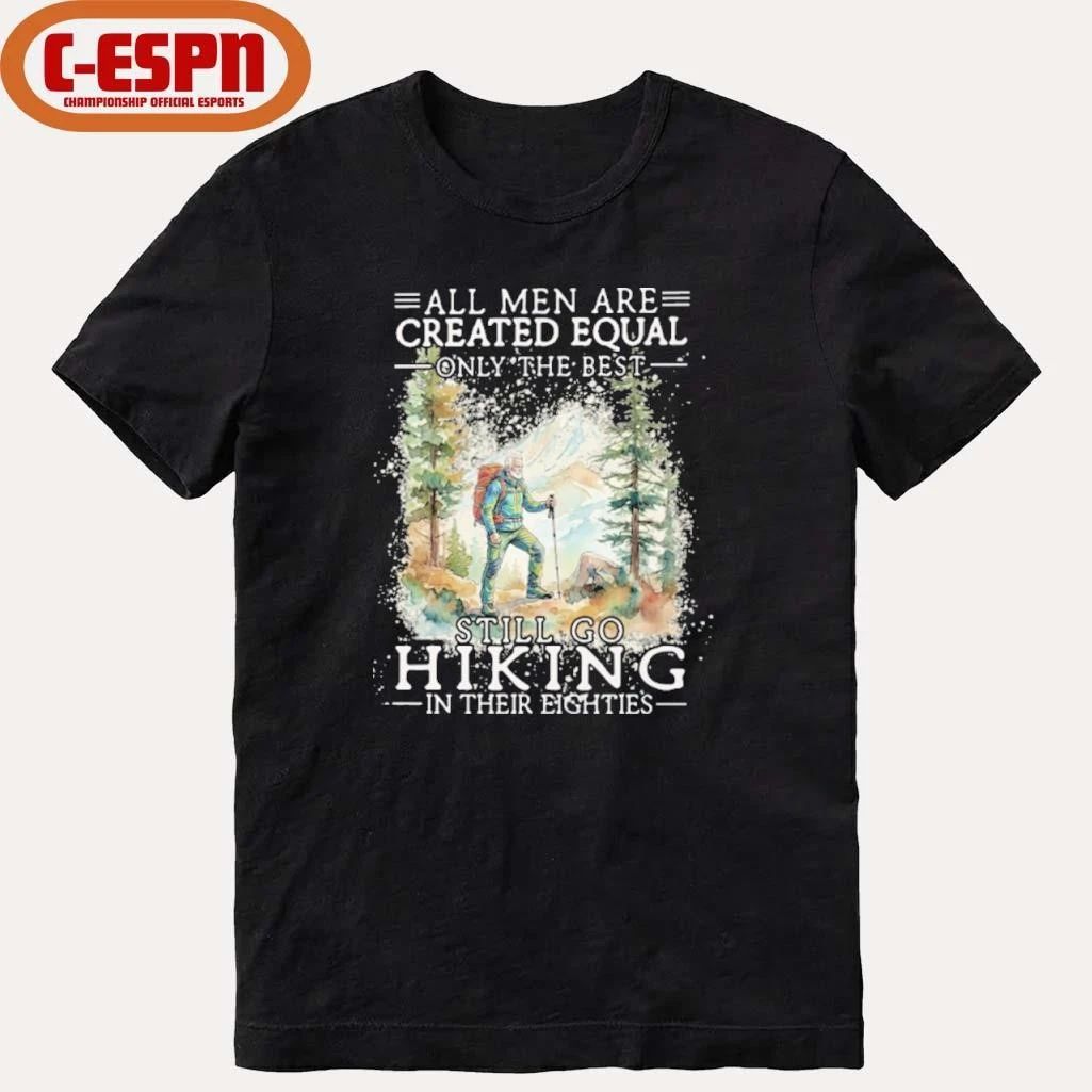 All Men Are Created Equal Only The Best Still Go Hiking In Their Eighties Shirt