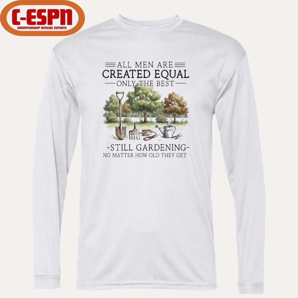 All Men Are Created Equal, Only The Best Still Gardening No Matter How Old They Get Shirt