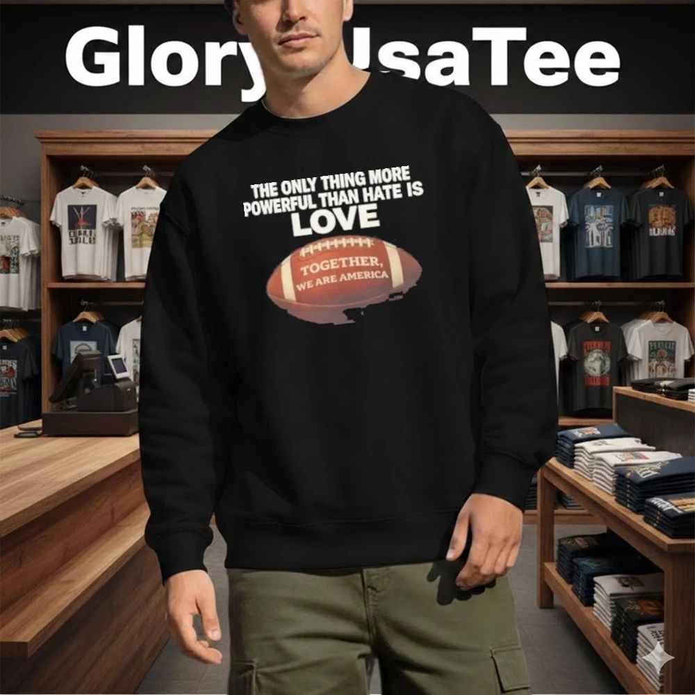 The Only Thing More Powerful Than Hate is Love Together We Are America Shirt