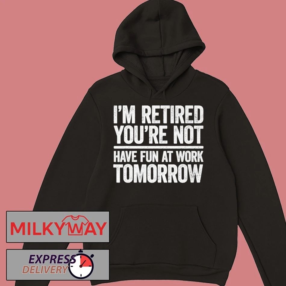 I’m Retired You’re Not Have Fun at Work Tomorrow Shirt