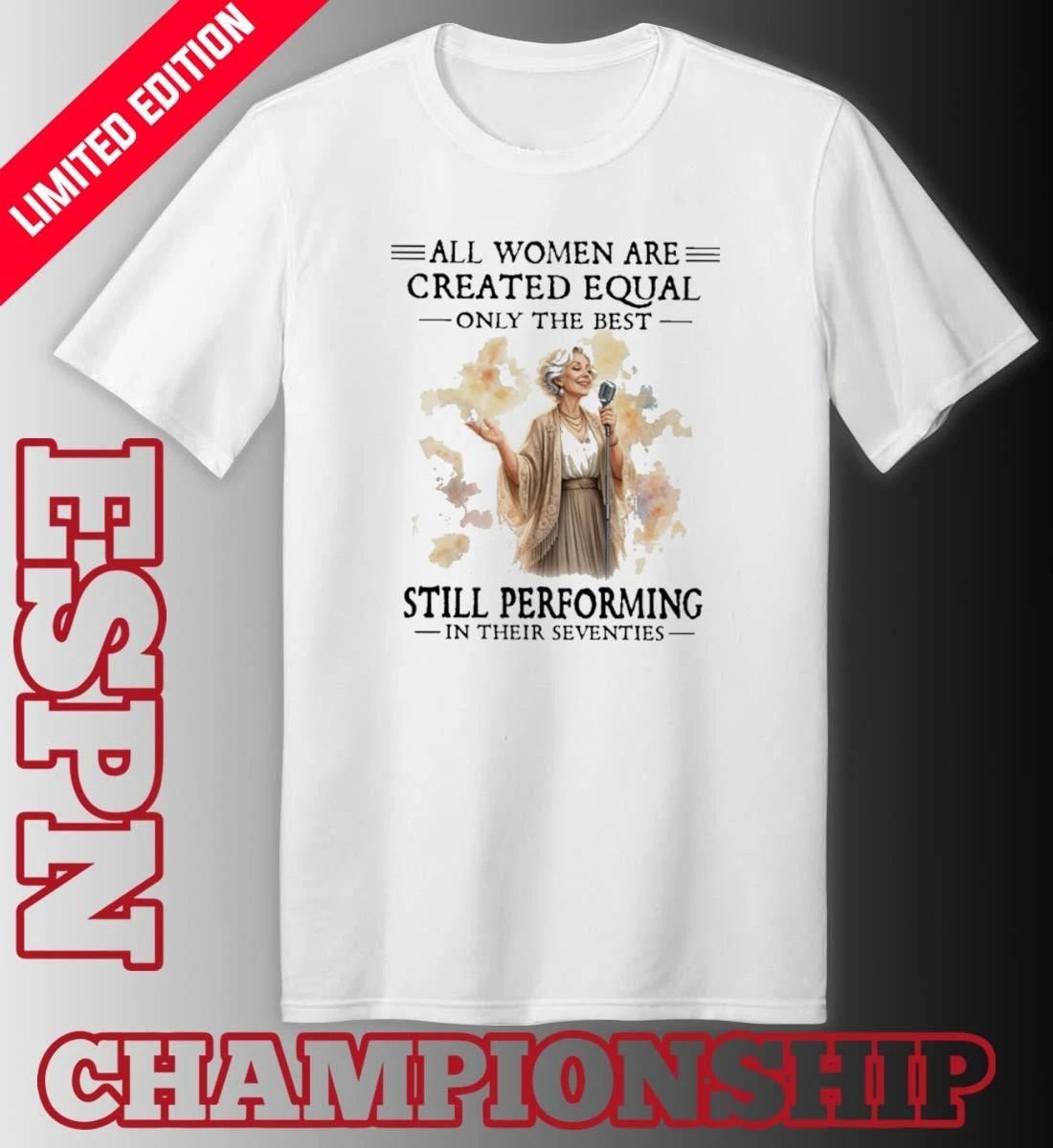 All Women Are Created Equal Only The Best Still Performing In Their Seventies shirt