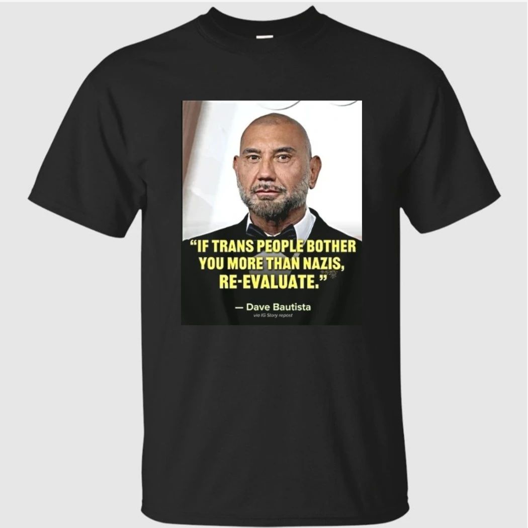 Ewhb Know If Trans People Bother You More Than Nazis Re Evaluate Dave Bautista 1 Shirt