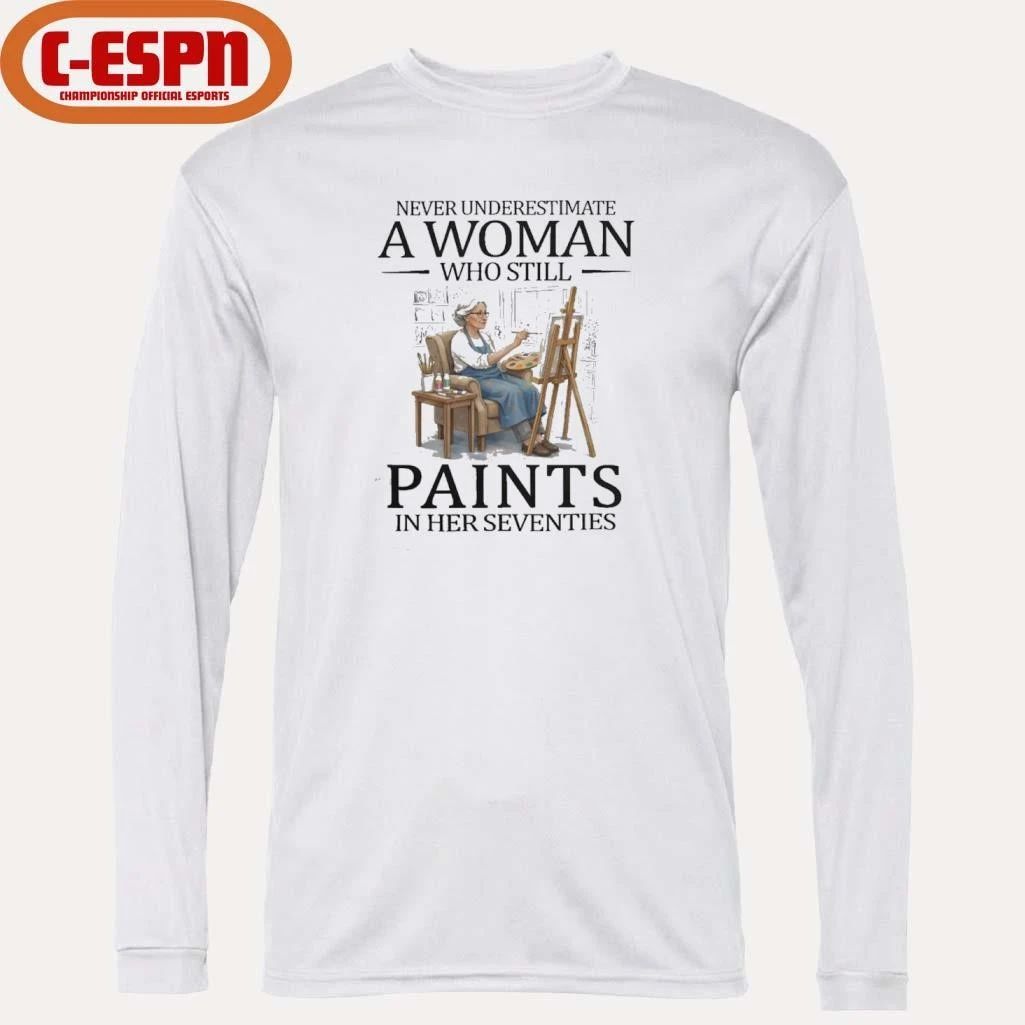 Never Underestimate A Woman Who Still Paints In Her Seventies Shirt