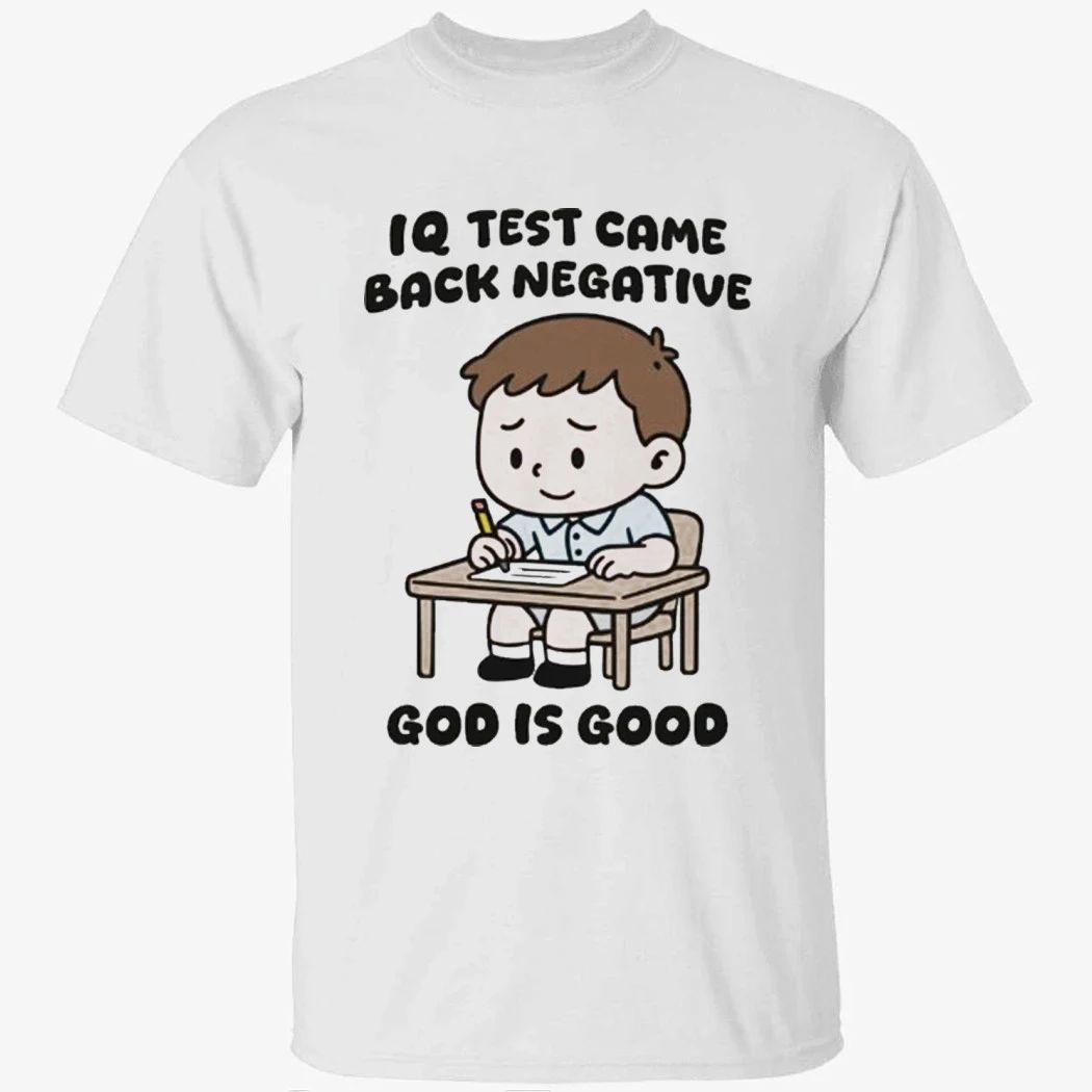 IQ Test Came Back Negative God Is Good Shirt
