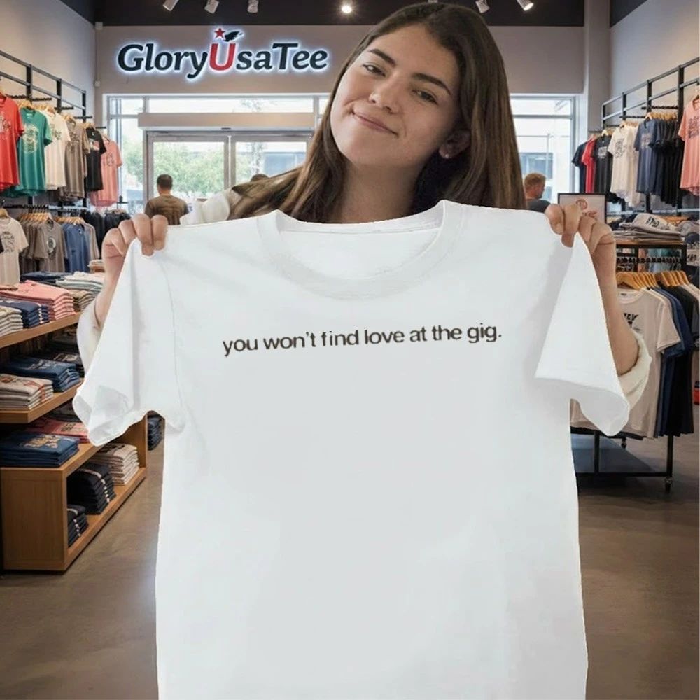 You Won’t Find Love at the Gig Shirt