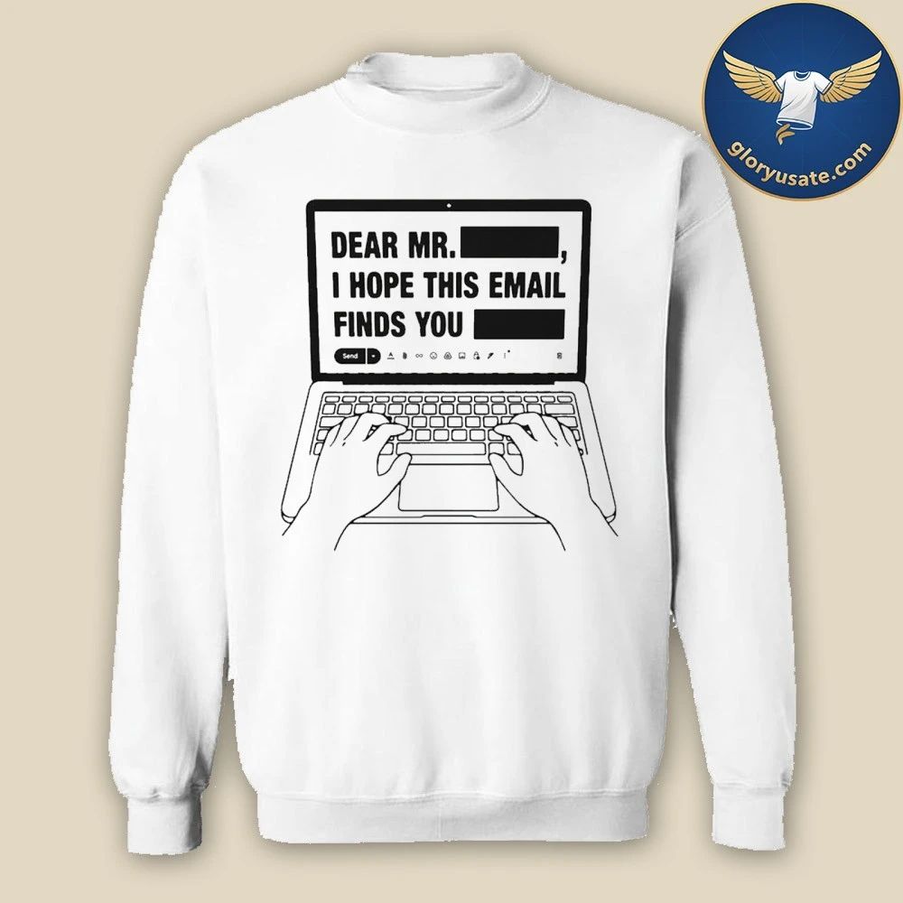 Dear Mr. Redacted I Hope This Email Finds You Redacted Shirt