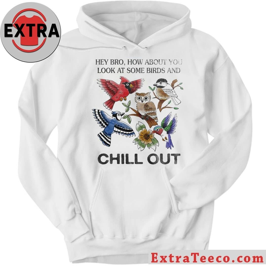 Hey Bro How About You Look At Some Birds And Chill Out Shirt