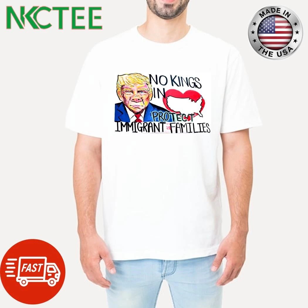 NKCtees No kings in American Protect Immigrant families Donald Trump shirt