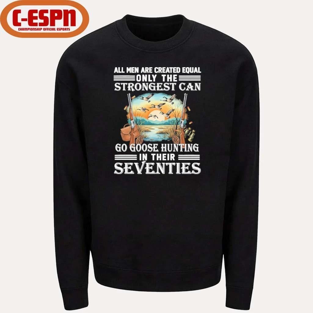 All Men Are Equal Only The Strongest Can Go Goose Hunting In Their Seventies Shirt