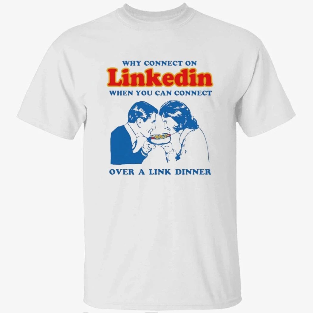 Why Connect On LinkedIn When You Can Connect Over A Link Dinner Shirt