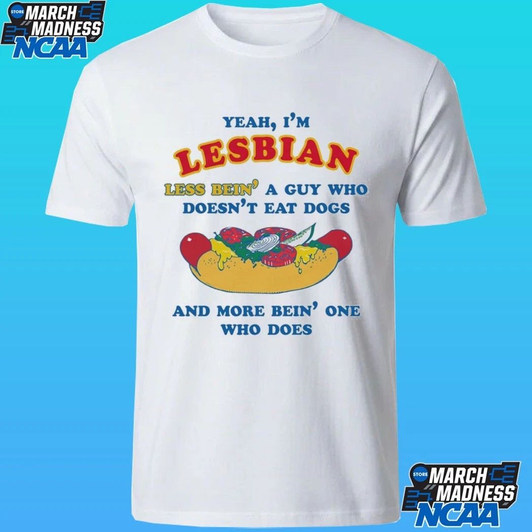 Yeah, I’m Lesbian, Less Bein’ A Guy Who Doesn’t Eat Dogs And More Bein’ One Who Does Shirt