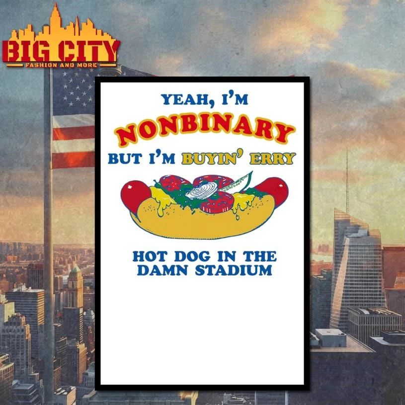 Yeah, I’m Nonbinary, But I’m Buyin’ Erry Hot Dog In The Stadium Funny Shirt