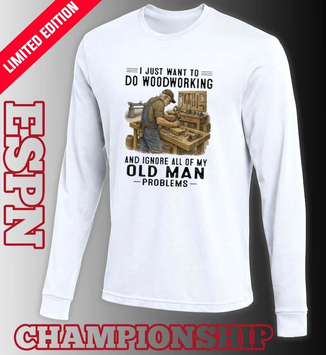 I Just Want To Do Woodworking And Ignore All Of My Old Man Problems Shirt
