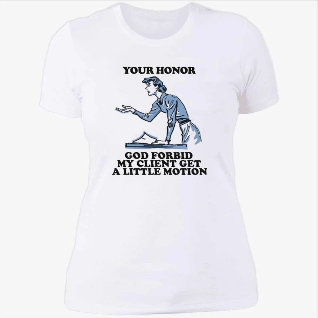 Your Honor, God Forbid My Client Get A Little Motion Shirt