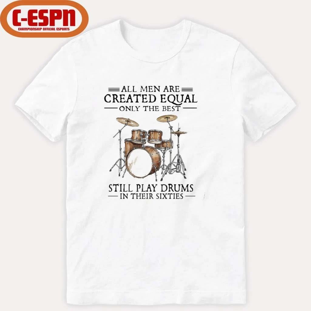 All Men Are Created Equal Only The Best Still Play Drums In Their 60s T-Shirt