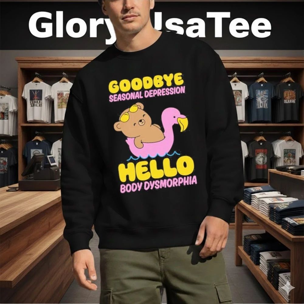 Goodbye Seasonal Depression Hello Body Dysmorphia Shirt