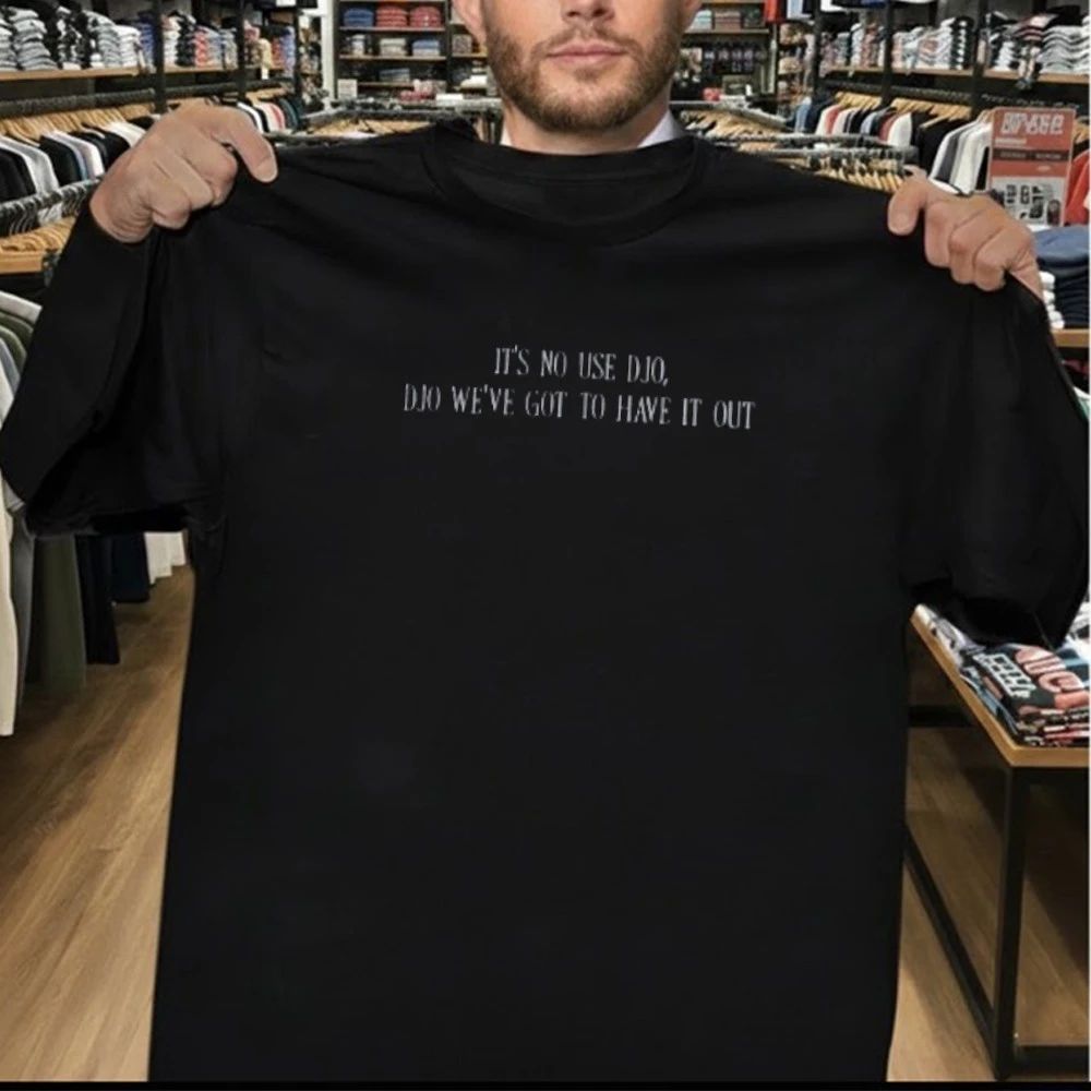 It’s No Use Djo Djo We’ve Got To Have It Out Shirt