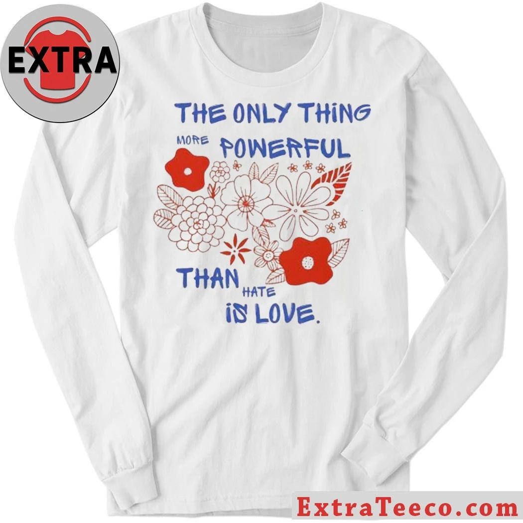 Flowers The Only Thing More Powerful Than Hate Is Love Shirt