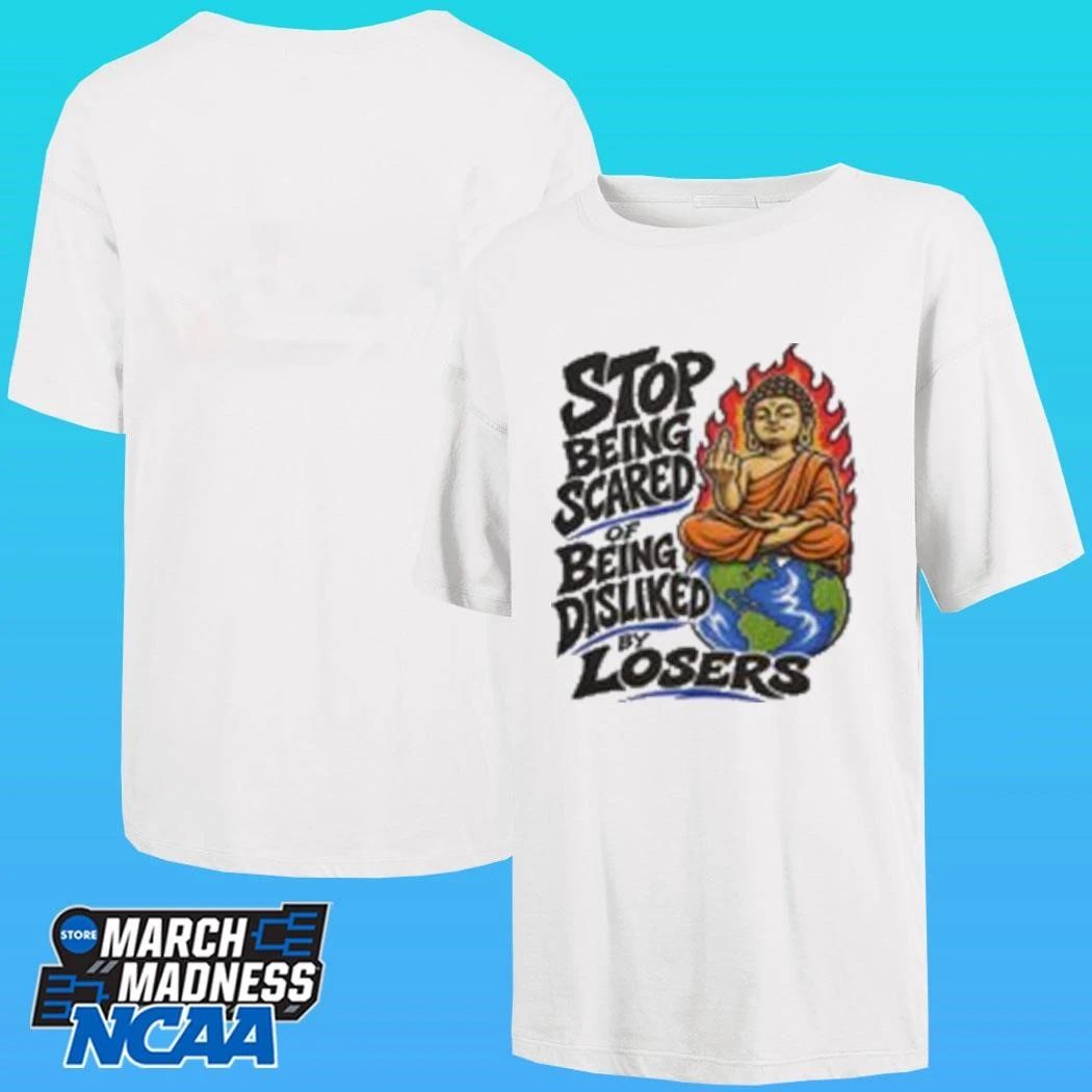 Stop Being Scared Of Being Disliked By Losers Shirt