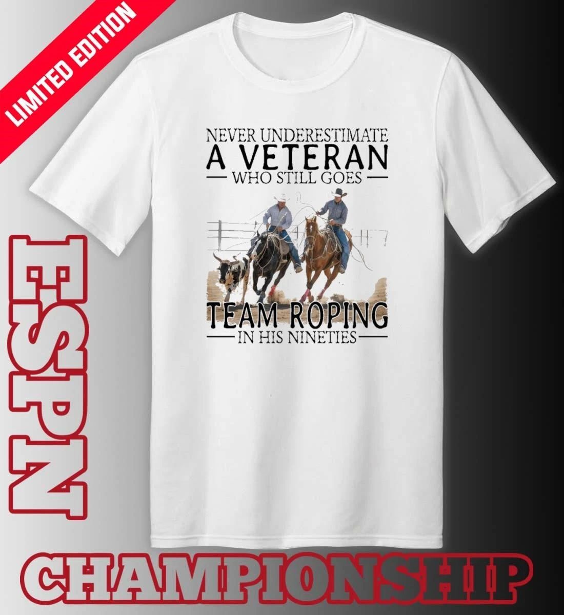 Never Underestimate A Veteran Who Still Goes Team Roping In His Nineties Shirt