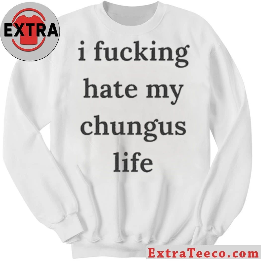 I Fucking Hate My Chungus Life Shirt