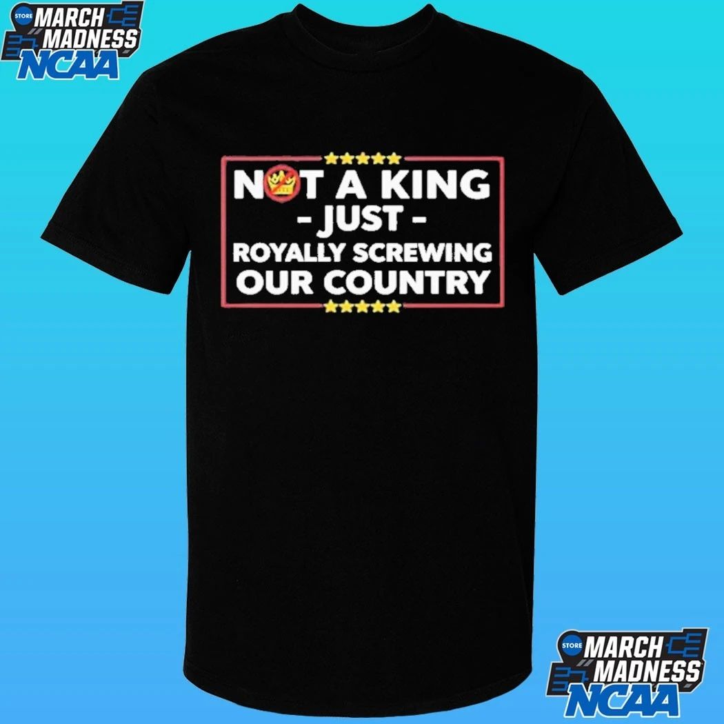 Not A King Just Royally Screwing Our Country Shirt