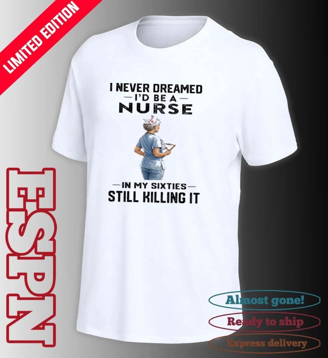 I Never Dreamed I’d Be A Nurse In My Sixties Still Killing It Shirt