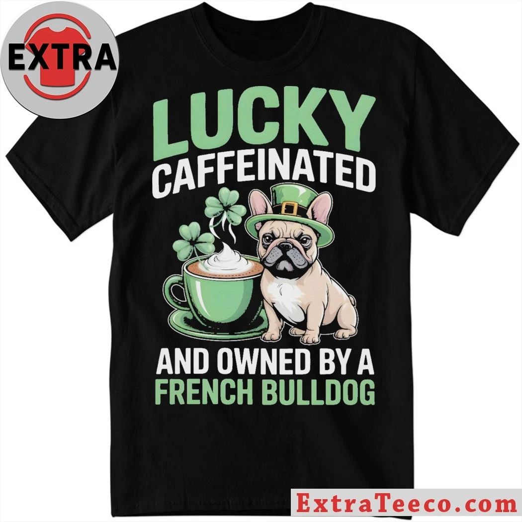 Lucky Caffeinated And Owned By A French Bulldog St. Patrick’s Day 2026 Graphic T-Shirt