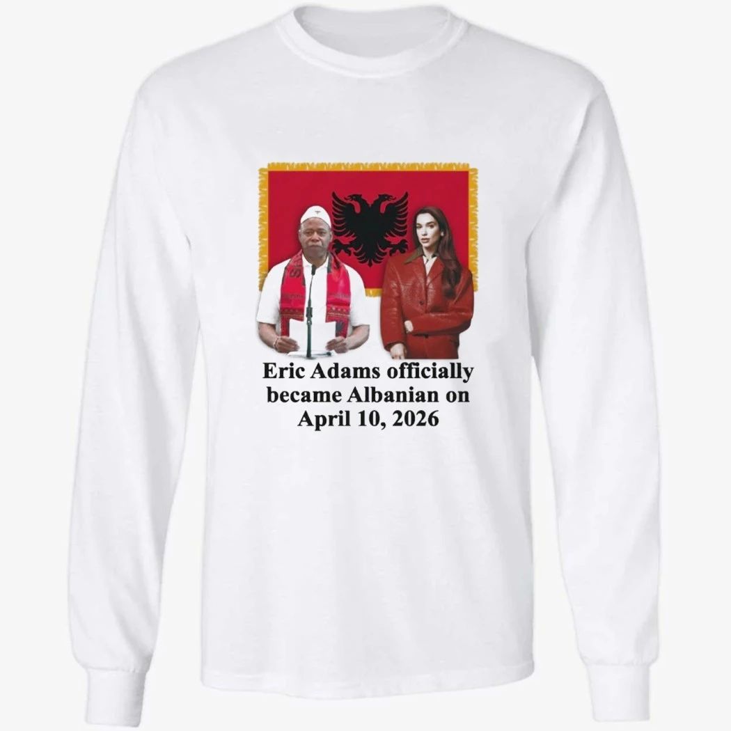 Eric Adams Officially Became Albanian On April 10-2026 Shirt