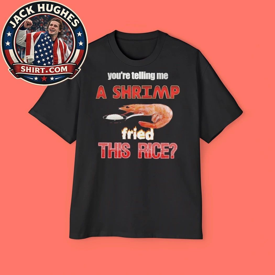 You’re telling me a shrimp fried this rice 2026 T-Shirt