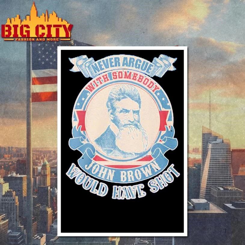 Never Argue with Somebody John Brown Would Have Shot Vintage Shirt