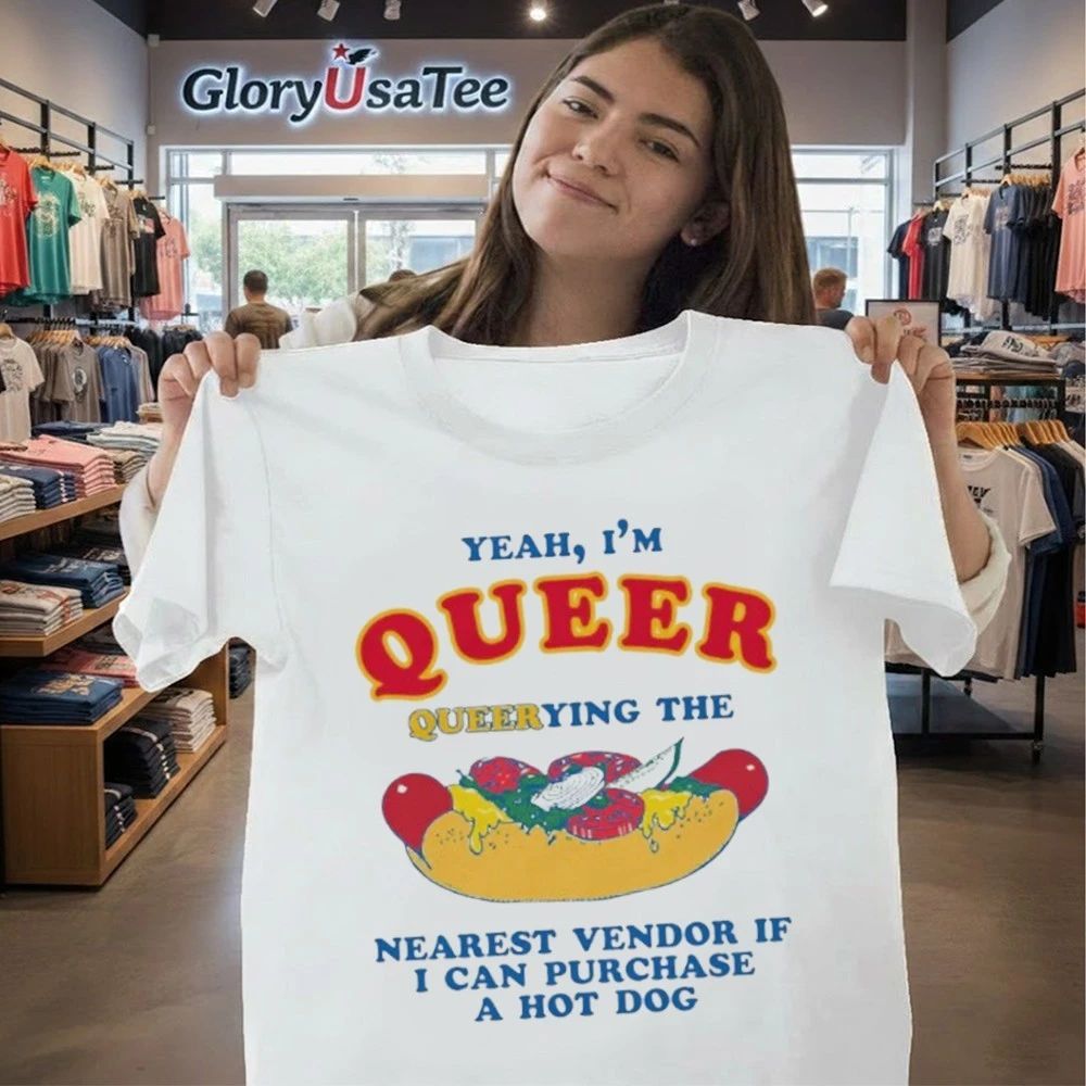 Yeah, I’m Queer, Querying The Nearest Vendor If I Can Purchase A Hot Dog Shirt