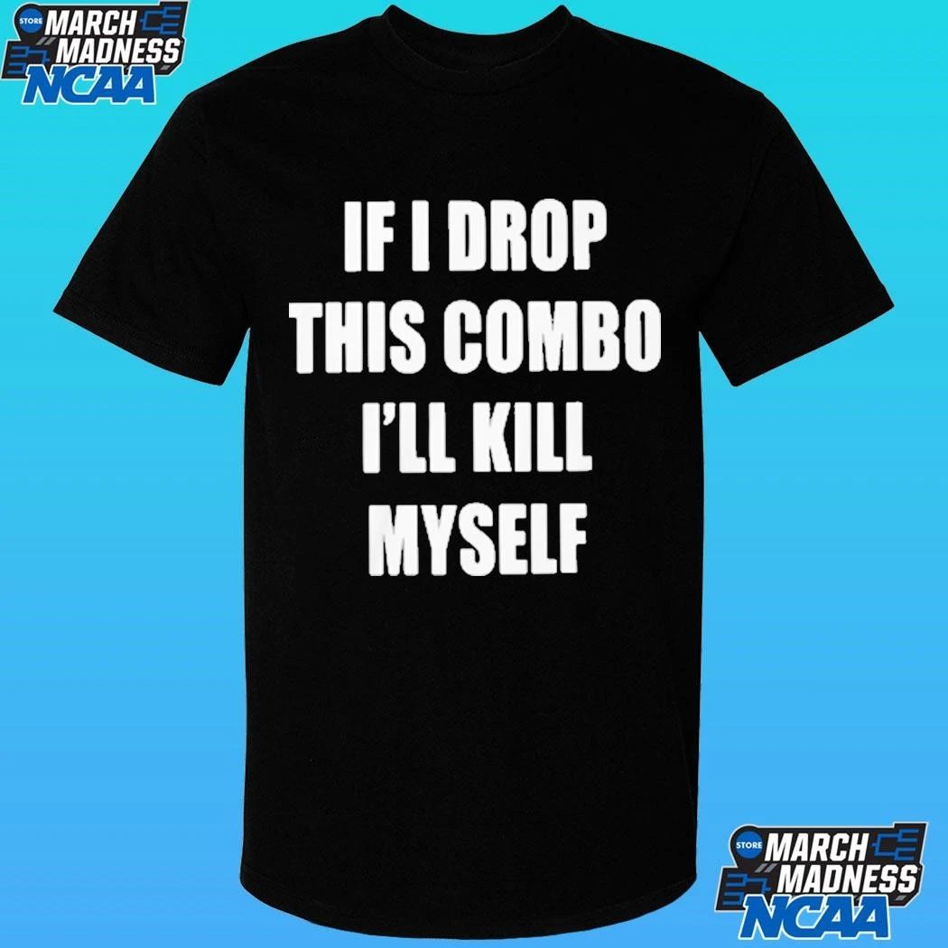 If I Drop This Combo I’ll Kill Myself Shirt