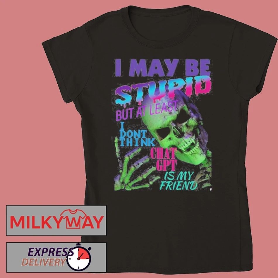 I May Be Stupid But At Least I Dont Think Chat GPT Is My Friend shirt