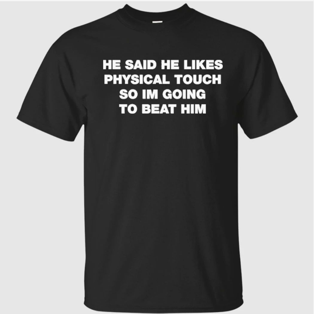 He Said He Likes Physical Touch So Im Going To Beat Him Shirt