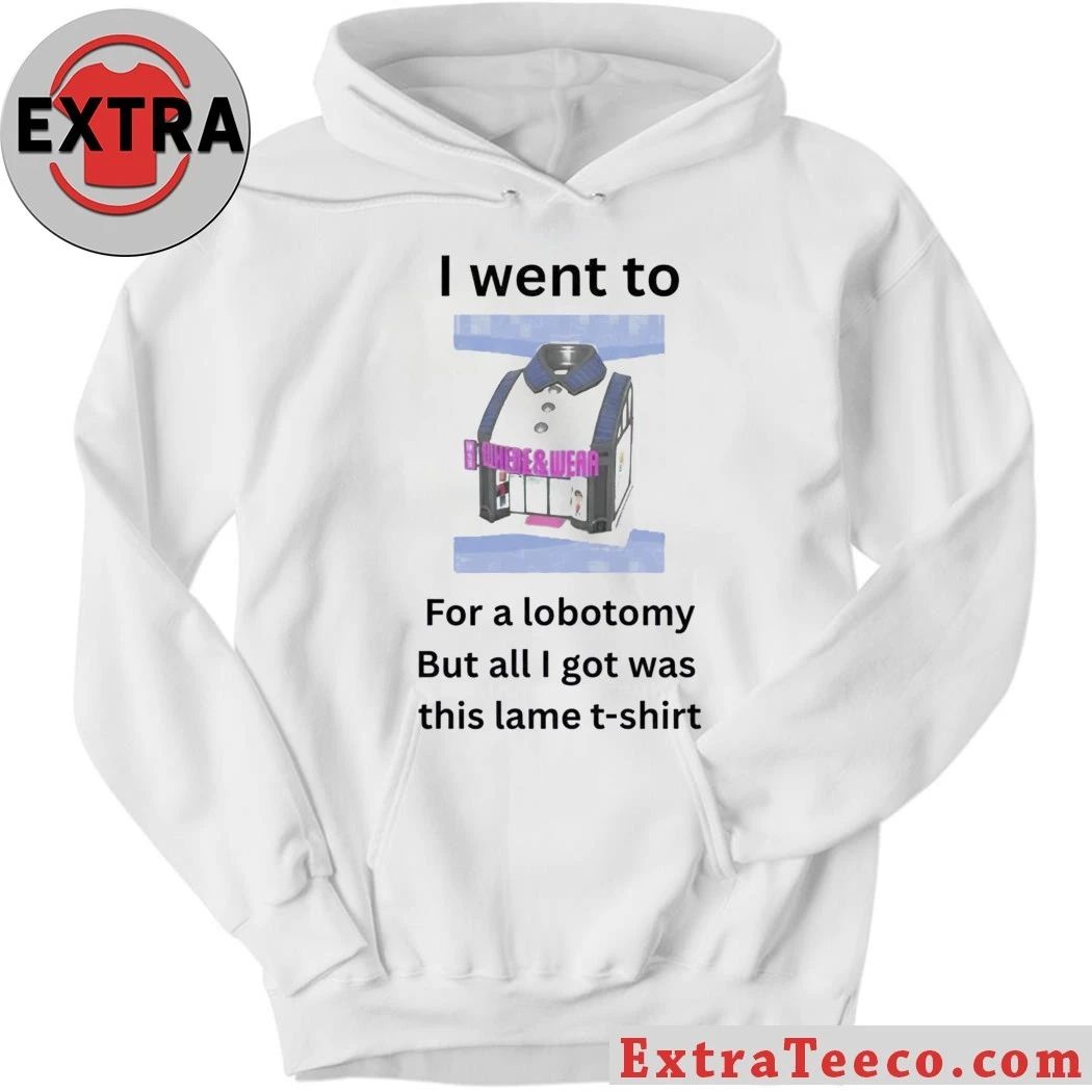 I Went To For A Lobotomy But All I Got Was This Lame Shirt