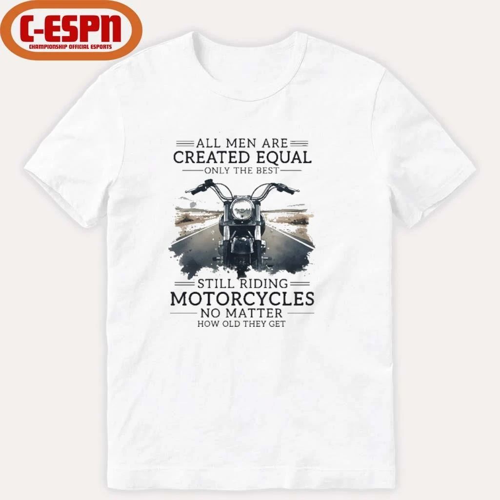 All Men Are Created Equal, Only The Best Still Riding Motorcycles No Matter How Old They Get Shirt