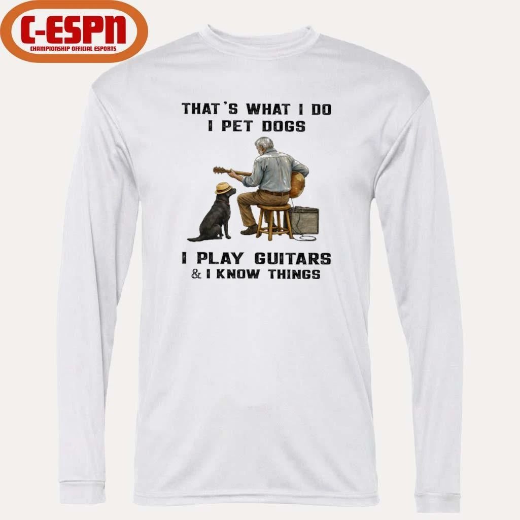 That’s What I Do, I Pet Dogs – I Play Guitars & I Know Things T-Shirt