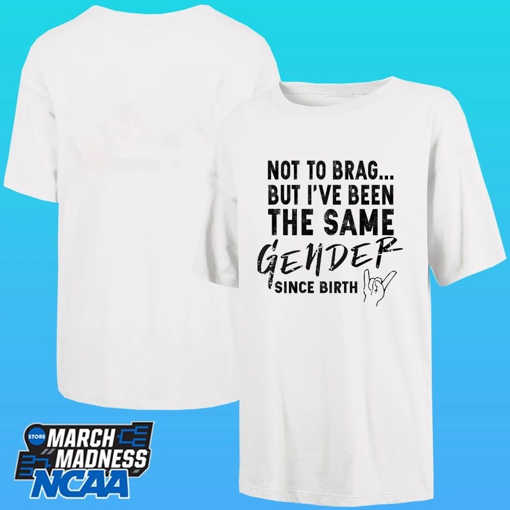 Not To Brag But I’ve Been The Same Gender Since Birth Shirt