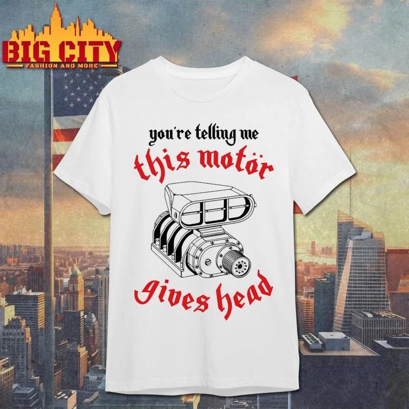 You’re Telling Me This Motor Gives Head Engine Shirt