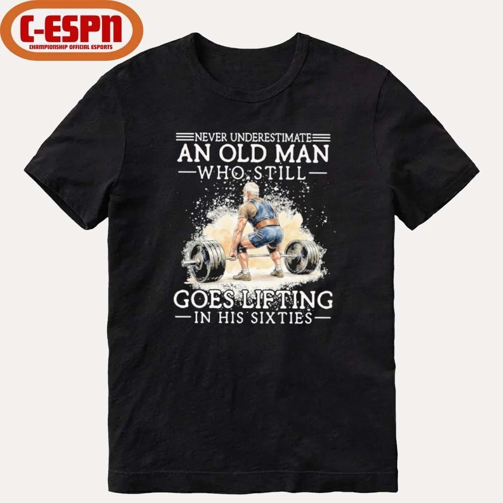 Never Underestimate An Old Man Who Still Goes Lifting In His Sixties Shirt